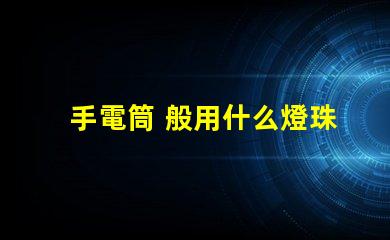 手電筒 般用什么燈珠